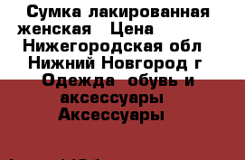 Сумка лакированная женская › Цена ­ 1 400 - Нижегородская обл., Нижний Новгород г. Одежда, обувь и аксессуары » Аксессуары   
